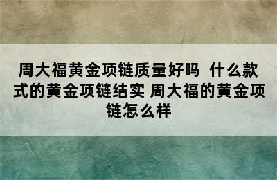 周大福黄金项链质量好吗  什么款式的黄金项链结实 周大福的黄金项链怎么样